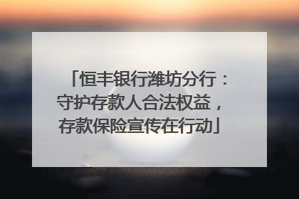 恒丰银行潍坊分行：守护存款人合法权益，存款保险宣传在行动
