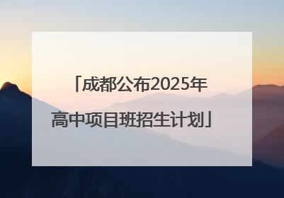 成都公布2025年高中项目班招生计划