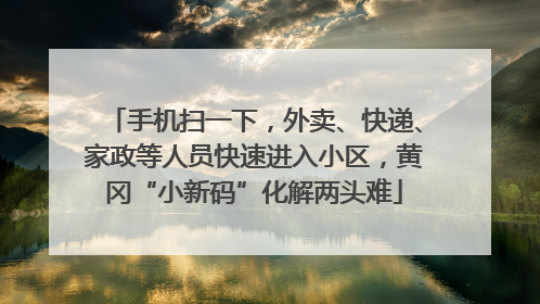 手机扫一下，外卖、快递、家政等人员快速进入小区，黄冈“小新码”化解两头难