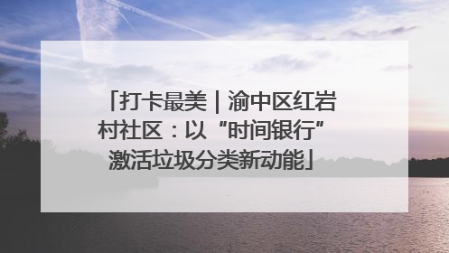 打卡最美｜渝中区红岩村社区：以“时间银行”激活垃圾分类新动能