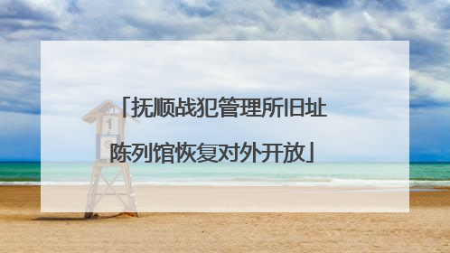 抚顺战犯管理所旧址陈列馆恢复对外开放
