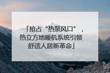 抢占“热泵风口”，热立方地暖机系统引领舒适人居新革命