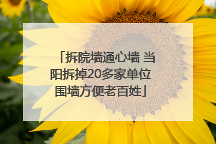 拆院墙通心墙 当阳拆掉20多家单位围墙方便老百姓