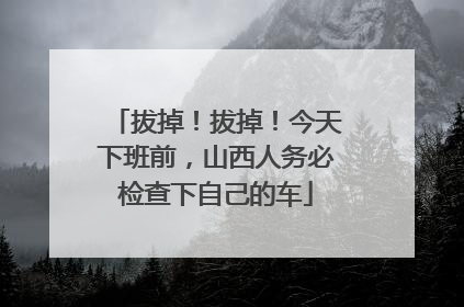 拔掉！拔掉！今天下班前，山西人务必检查下自己的车
