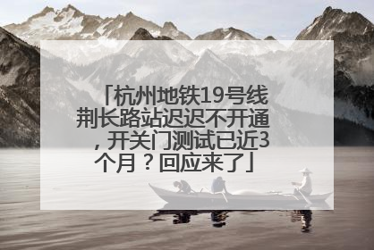 杭州地铁19号线荆长路站迟迟不开通，开关门测试已近3个月？回应来了