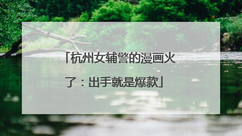 杭州女辅警的漫画火了：出手就是爆款