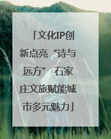 文化IP创新点亮“诗与远方” 石家庄文旅赋能城市多元魅力