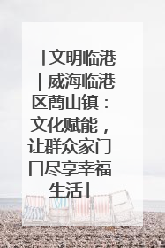 文明临港｜威海临港区蔄山镇：文化赋能，让群众家门口尽享幸福生活
