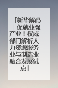 新华解码｜促就业强产业！权威部门解析人力资源服务业与制造业融合发展试点