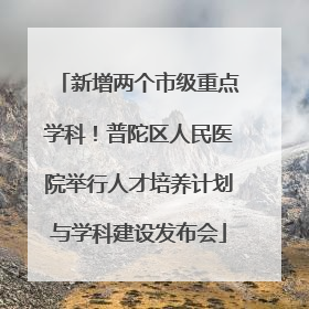 新增两个市级重点学科！普陀区人民医院举行人才培养计划与学科建设发布会