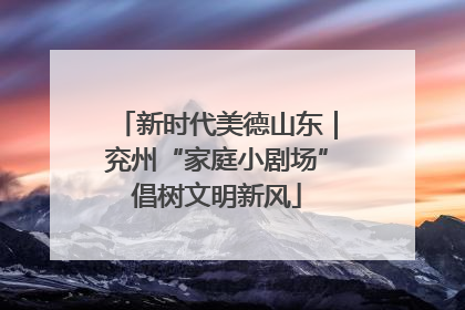 新时代美德山东｜兖州“家庭小剧场”倡树文明新风