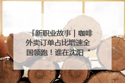 新职业故事｜咖啡外卖订单占比增速全国领跑！谁在沈阳“烘热”新职业？