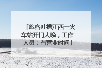 旅客吐槽江西一火车站开门太晚，工作人员：有营业时间