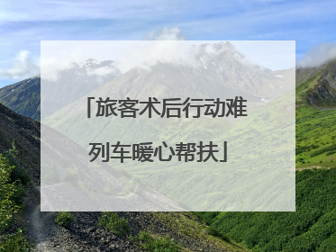 旅客术后行动难 列车暖心帮扶
