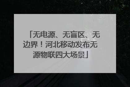 无电源、无盲区、无边界！河北移动发布无源物联四大场景