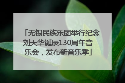 无锡民族乐团举行纪念刘天华诞辰130周年音乐会，发布新音乐季
