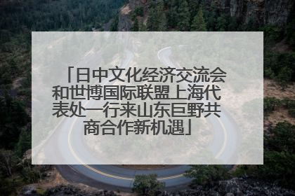 日中文化经济交流会和世博国际联盟上海代表处一行来山东巨野共商合作新机遇