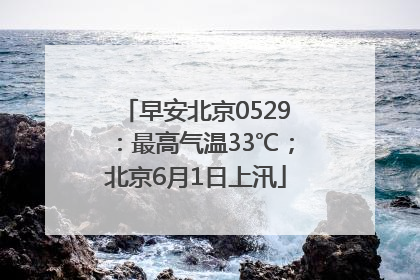 早安北京0529：最高气温33℃；北京6月1日上汛