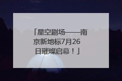 星空剧场——南京新地标7月26日璀璨启幕！