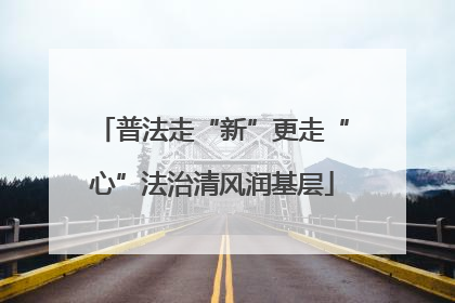 普法走“新”更走“心”法治清风润基层