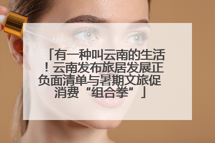 有一种叫云南的生活！云南发布旅居发展正负面清单与暑期文旅促消费“组合拳”