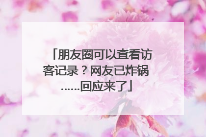 朋友圈可以查看访客记录？网友已炸锅……回应来了