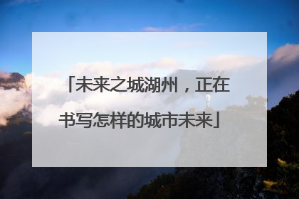 未来之城湖州，正在书写怎样的城市未来