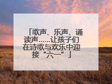 歌声、乐声、诵读声……让孩子们在诗歌与欢乐中迎接“六一”
