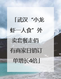 武汉“小龙虾一人食”外卖套餐走俏 有商家日销订单增长4倍
