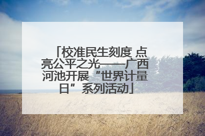 校准民生刻度 点亮公平之光——广西河池开展“世界计量日”系列活动