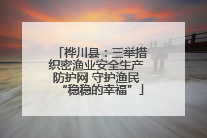 桦川县：三举措织密渔业安全生产防护网 守护渔民“稳稳的幸福”