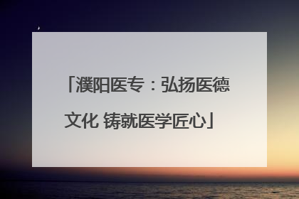 濮阳医专：弘扬医德文化 铸就医学匠心