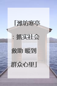 潍坊寒亭：抓实社会救助 暖到群众心里