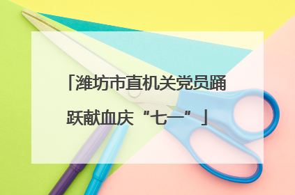 潍坊市直机关党员踊跃献血庆“七一”