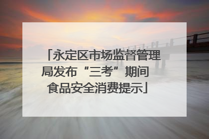 永定区市场监督管理局发布“三考”期间 食品安全消费提示