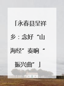 永春县呈祥乡：念好“山海经”奏响“振兴曲”