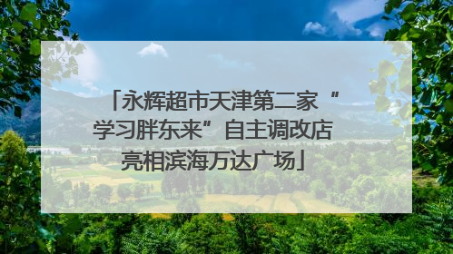 永辉超市天津第二家“学习胖东来”自主调改店亮相滨海万达广场