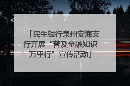 民生银行泉州安海支行开展“普及金融知识万里行”宣传活动