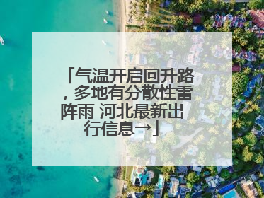 气温开启回升路，多地有分散性雷阵雨 河北最新出行信息→