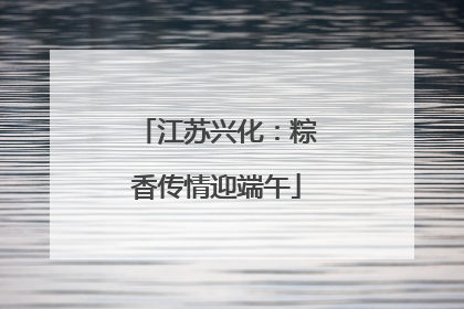 江苏兴化：粽香传情迎端午