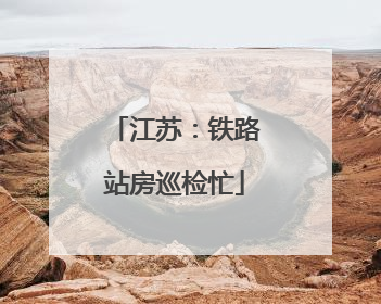 江苏：铁路站房巡检忙