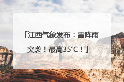 江西气象发布：雷阵雨突袭！最高35℃！