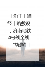 沿主干道经十路敷设，济南地铁4号线全线“轨通”