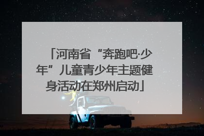 河南省“奔跑吧·少年”儿童青少年主题健身活动在郑州启动