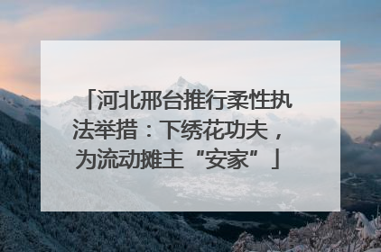 河北邢台推行柔性执法举措：下绣花功夫，为流动摊主“安家”