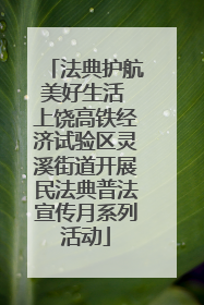 法典护航美好生活 上饶高铁经济试验区灵溪街道开展民法典普法宣传月系列活动