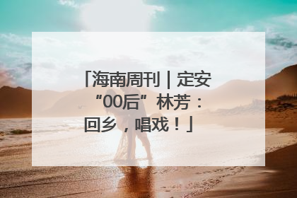 海南周刊｜定安“00后”林芳：回乡，唱戏！