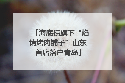 海底捞旗下“焰请烤肉铺子”山东首店落户青岛