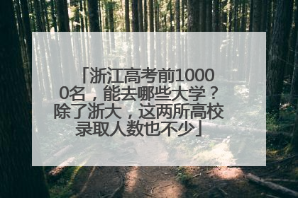 浙江高考前10000名，能去哪些大学？除了浙大，这两所高校录取人数也不少