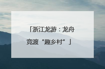 浙江龙游：龙舟竞渡“趣乡村”